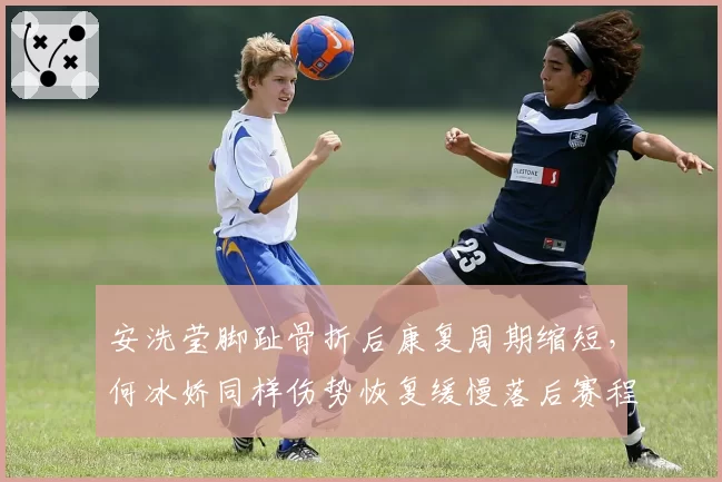 安洗莹脚趾骨折后康复周期缩短，何冰娇同样伤势恢复缓慢落后赛程
