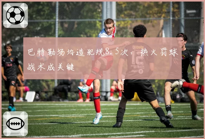 巴特勒场均造犯规8.5次，热火罚球战术成关键