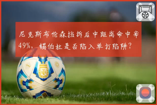 尼克斯布伦森挡拆后中距离命中率49%，锡伯杜是否陷入单打陷阱？