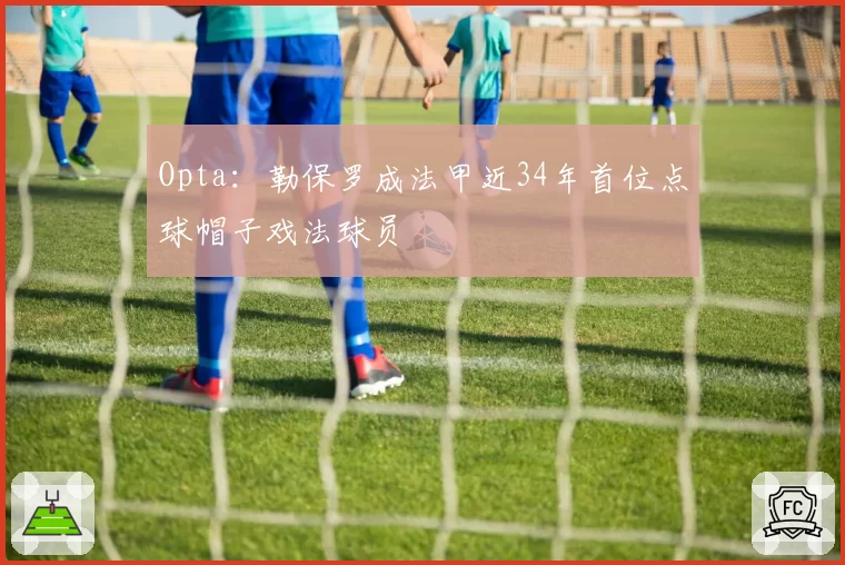 Opta:勒保罗成法甲近34年首位点球帽子戏法球员