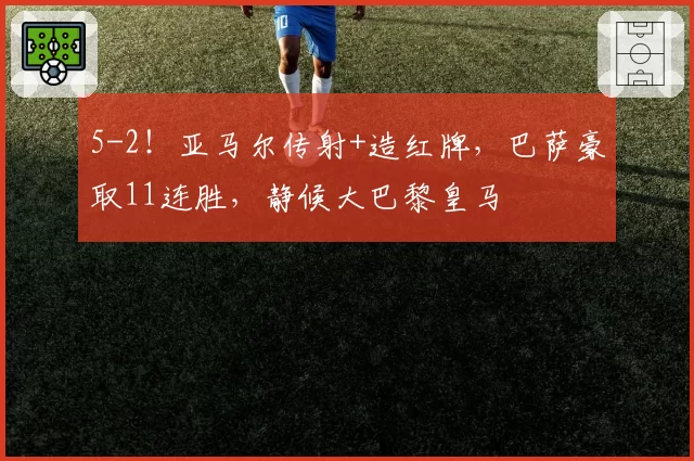 5-2!亚马尔传射+造红牌,巴萨豪取11连胜,静候大巴黎皇马