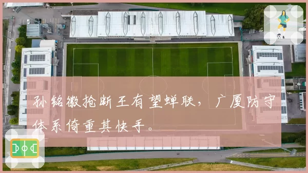 孙铭徽抢断王有望蝉联，广厦防守体系倚重其快手。