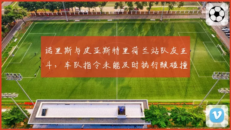 诺里斯与皮亚斯特里荷兰站队友互斗，车队指令未能及时执行酿碰撞