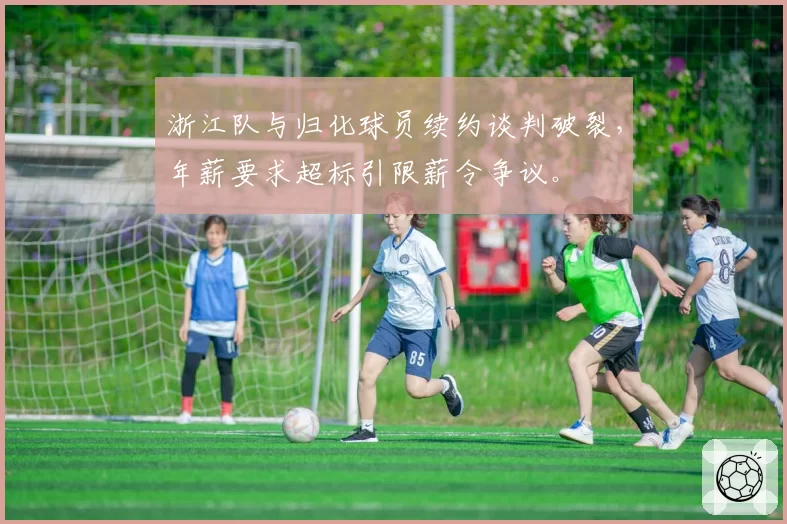 浙江队与归化球员续约谈判破裂，年薪要求超标引限薪令争议。
