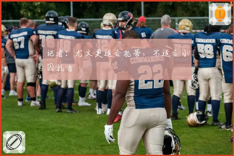记者：尤文更适合孔蒂，不适合小因扎吉