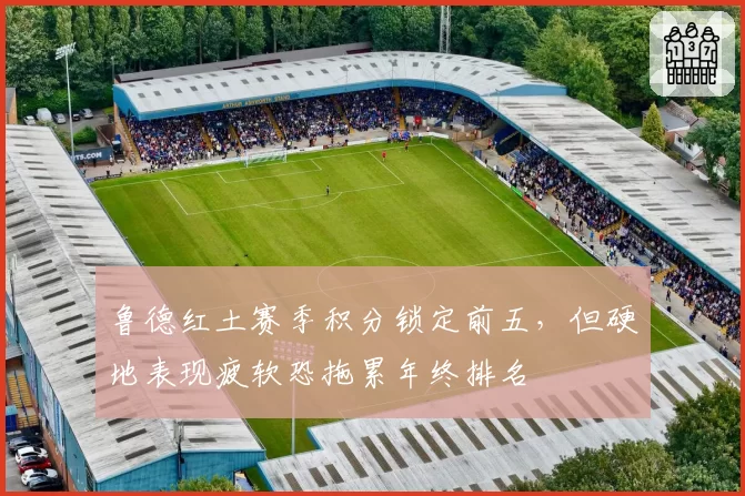 鲁德红土赛季积分锁定前五,但硬地表现疲软恐拖累年终排名
