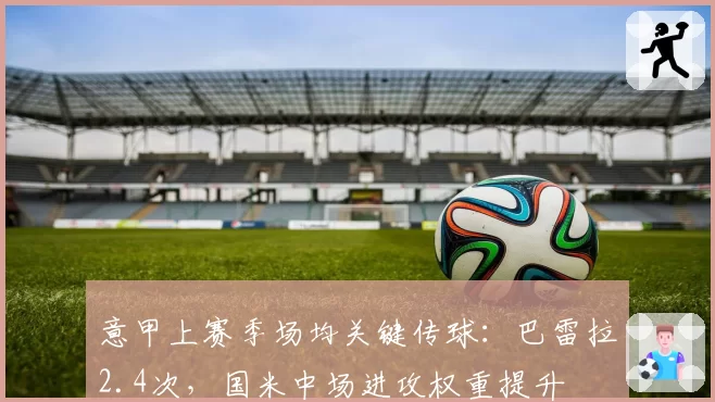 意甲上赛季场均关键传球：巴雷拉2.4次，国米中场进攻权重提升