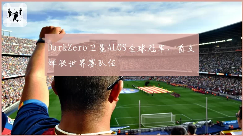 DarkZero卫冕ALGS全球冠军，首支蝉联世界赛队伍