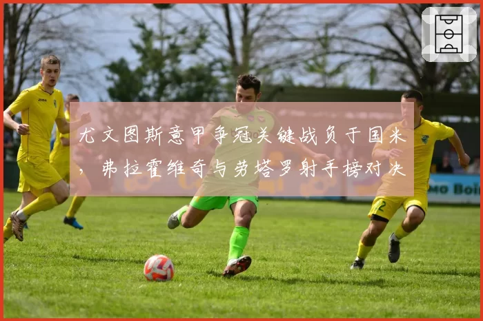 尤文图斯意甲争冠关键战负于国米，弗拉霍维奇与劳塔罗射手榜对决23球 vs 28球