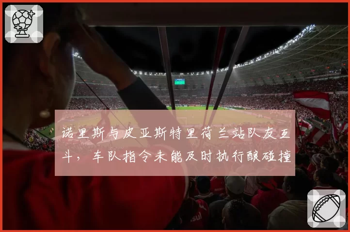 诺里斯与皮亚斯特里荷兰站队友互斗,车队指令未能及时执行酿碰撞