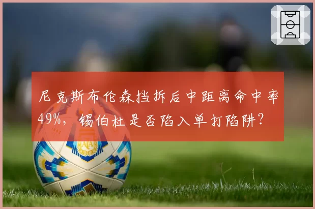 尼克斯布伦森挡拆后中距离命中率49%,锡伯杜是否陷入单打陷阱?