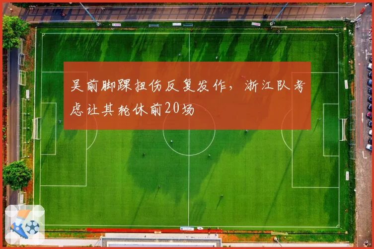 吴前脚踝扭伤反复发作，浙江队考虑让其轮休前20场