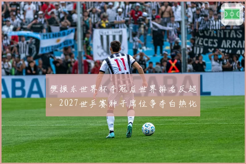 樊振东世界杯夺冠后世界排名反超，2027世乒赛种子席位争夺白热化