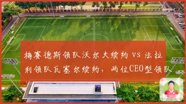 梅赛德斯领队沃尔夫续约 vs 法拉利领队瓦塞尔续约，两位CEO型领队管理风格差异