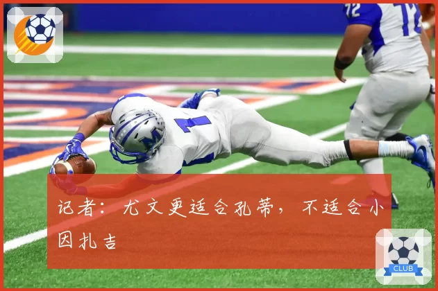 记者：尤文更适合孔蒂，不适合小因扎吉