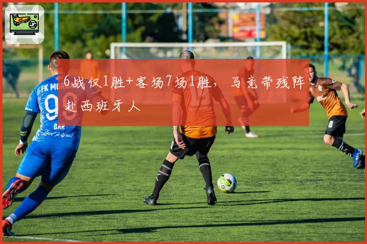 6战仅1胜+客场7场1胜,马竞带残阵赴西班牙人