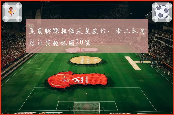 吴前脚踝扭伤反复发作，浙江队考虑让其轮休前20场